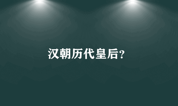 汉朝历代皇后？