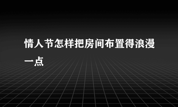 情人节怎样把房间布置得浪漫一点