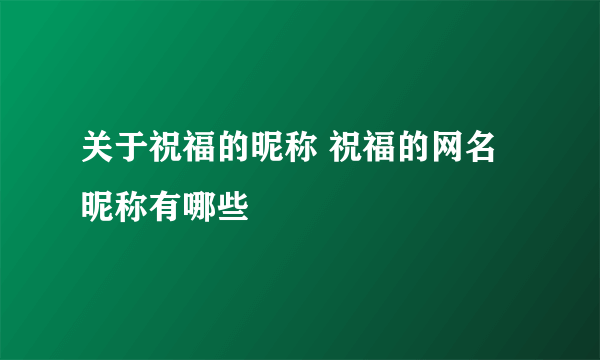 关于祝福的昵称 祝福的网名昵称有哪些