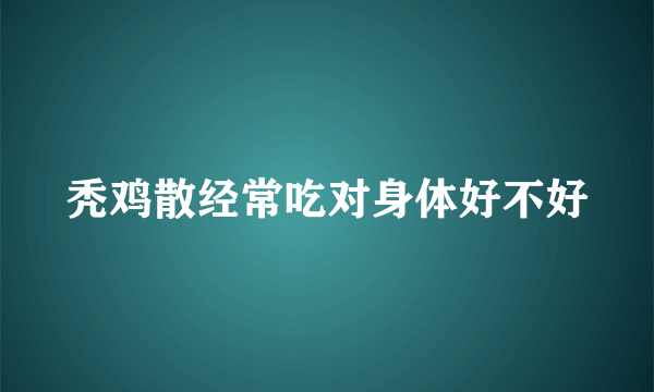 秃鸡散经常吃对身体好不好