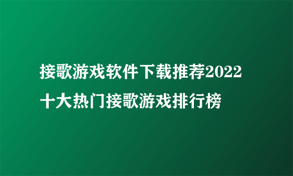 接歌游戏软件下载推荐2022 十大热门接歌游戏排行榜