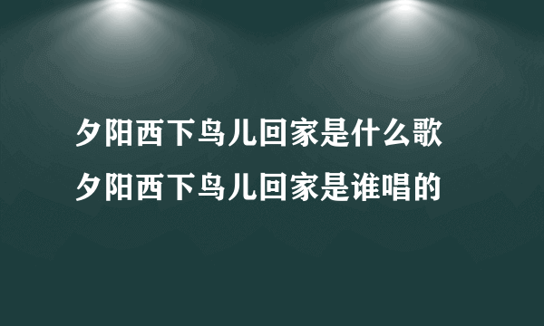 夕阳西下鸟儿回家是什么歌 夕阳西下鸟儿回家是谁唱的