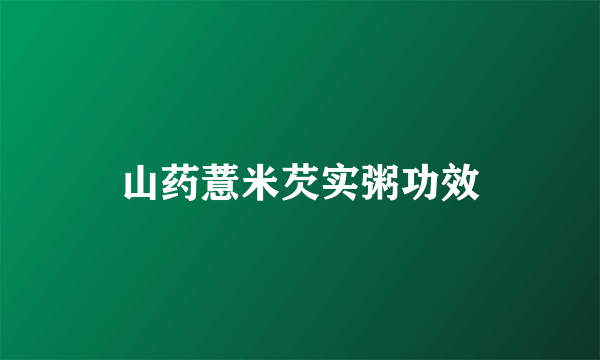 山药薏米芡实粥功效