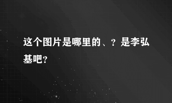 这个图片是哪里的、？是李弘基吧？