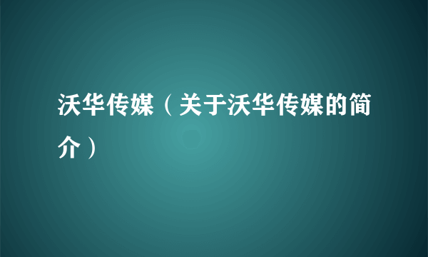 沃华传媒（关于沃华传媒的简介）