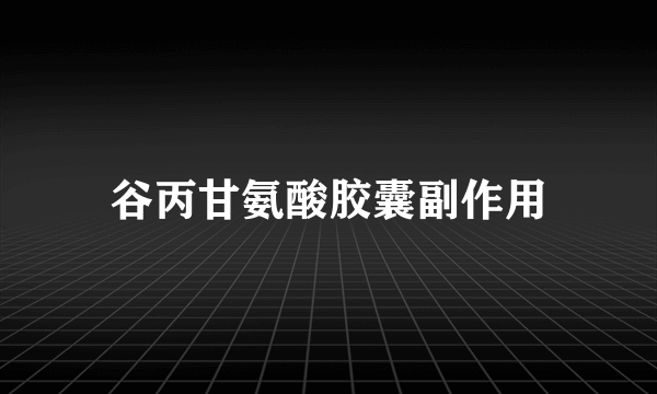 谷丙甘氨酸胶囊副作用