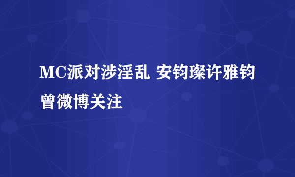 MC派对涉淫乱 安钧璨许雅钧曾微博关注