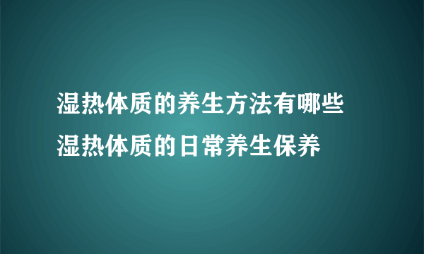 湿热体质的养生方法有哪些 湿热体质的日常养生保养