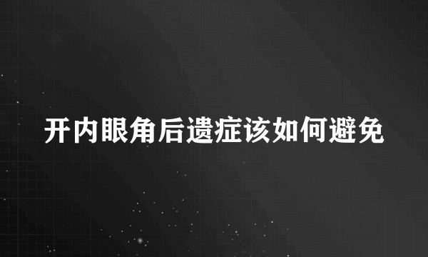 开内眼角后遗症该如何避免