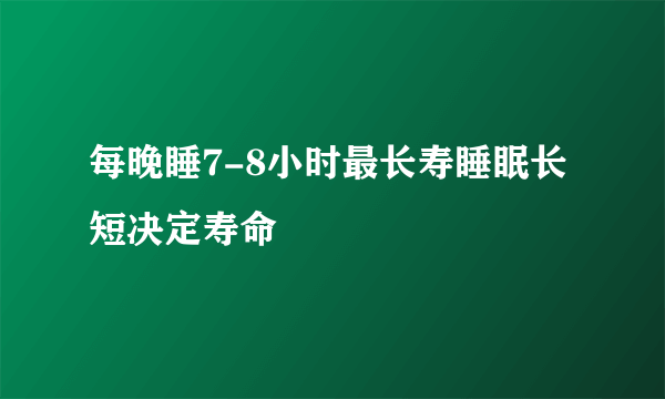 每晚睡7-8小时最长寿睡眠长短决定寿命