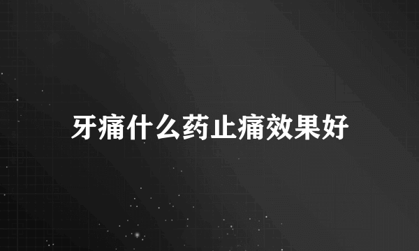 牙痛什么药止痛效果好