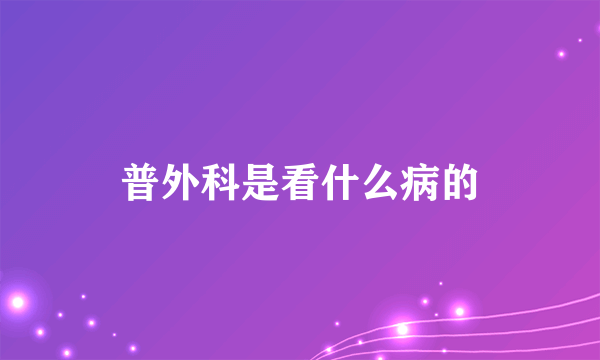 普外科是看什么病的