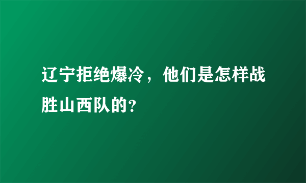 辽宁拒绝爆冷，他们是怎样战胜山西队的？