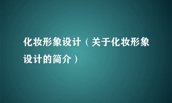 化妆形象设计（关于化妆形象设计的简介）