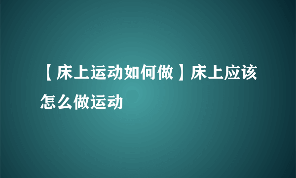 【床上运动如何做】床上应该怎么做运动