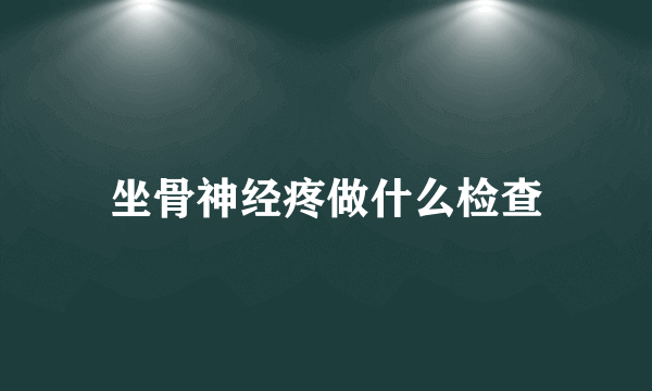 坐骨神经疼做什么检查