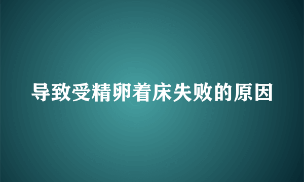 导致受精卵着床失败的原因