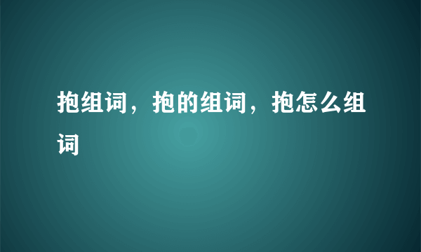 抱组词，抱的组词，抱怎么组词