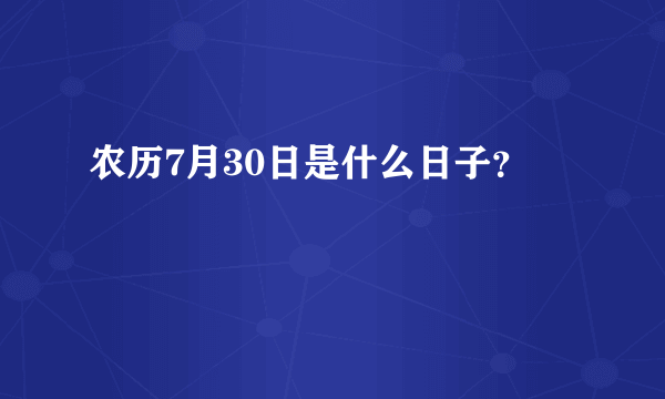 农历7月30日是什么日子？