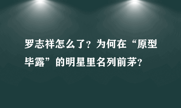 罗志祥怎么了？为何在“原型毕露”的明星里名列前茅？