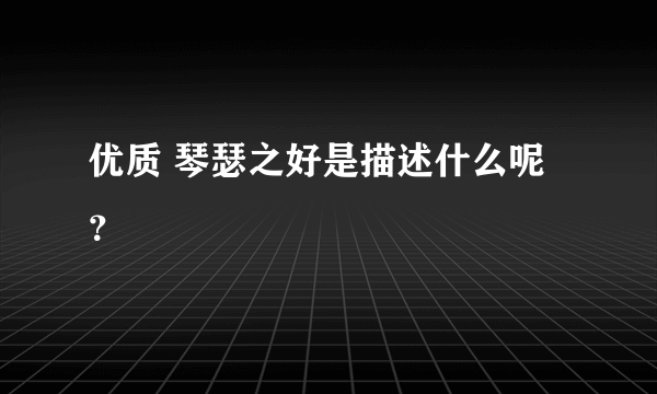 优质 琴瑟之好是描述什么呢？