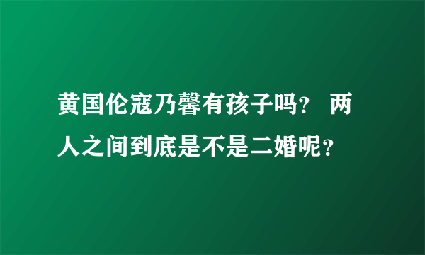 黄国伦寇乃馨有孩子吗？ 两人之间到底是不是二婚呢？