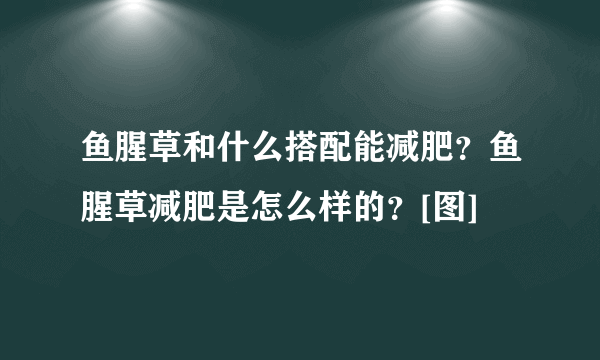 鱼腥草和什么搭配能减肥？鱼腥草减肥是怎么样的？[图]