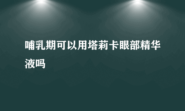 哺乳期可以用塔莉卡眼部精华液吗