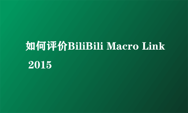 如何评价BiliBili Macro Link 2015