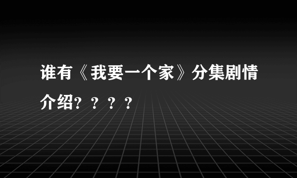 谁有《我要一个家》分集剧情介绍？？？？