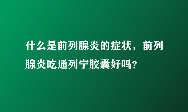 什么是前列腺炎的症状，前列腺炎吃通列宁胶囊好吗？