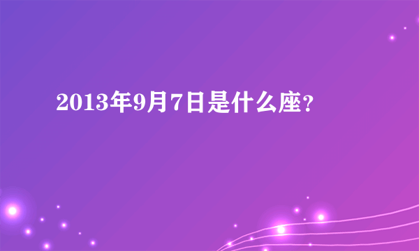 2013年9月7日是什么座？