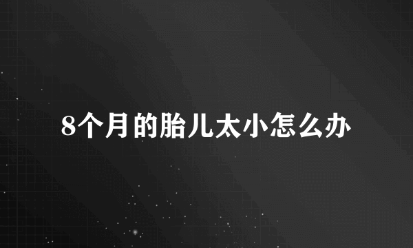 8个月的胎儿太小怎么办