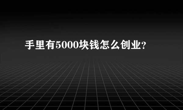 手里有5000块钱怎么创业？