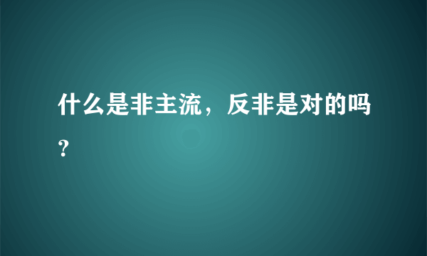 什么是非主流，反非是对的吗？