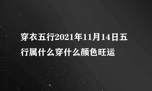 穿衣五行2021年11月14日五行属什么穿什么颜色旺运