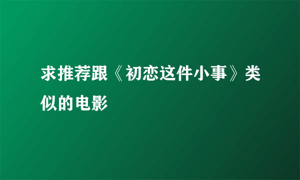 求推荐跟《初恋这件小事》类似的电影