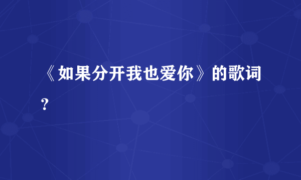 《如果分开我也爱你》的歌词？