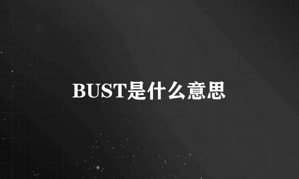 BUST是什么意思