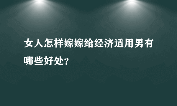 女人怎样嫁嫁给经济适用男有哪些好处？