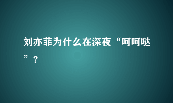 刘亦菲为什么在深夜“呵呵哒”？