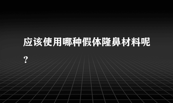 应该使用哪种假体隆鼻材料呢？