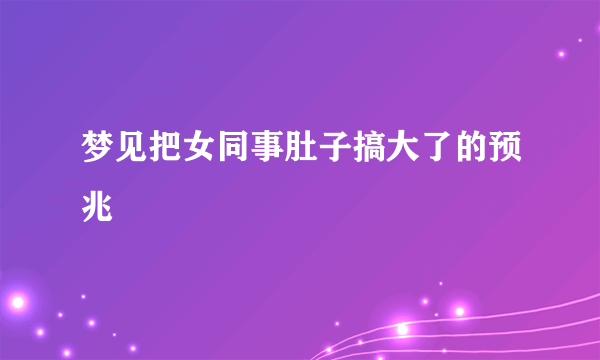 梦见把女同事肚子搞大了的预兆