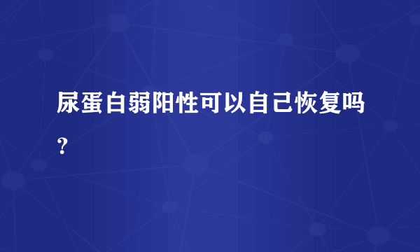 尿蛋白弱阳性可以自己恢复吗？