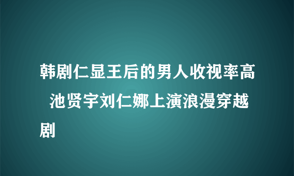 韩剧仁显王后的男人收视率高  池贤宇刘仁娜上演浪漫穿越剧