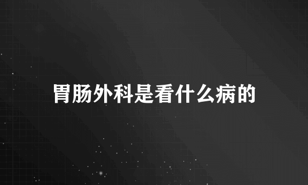 胃肠外科是看什么病的