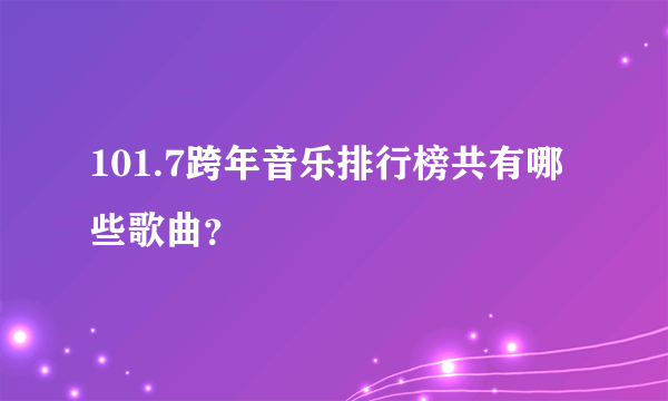 101.7跨年音乐排行榜共有哪些歌曲？