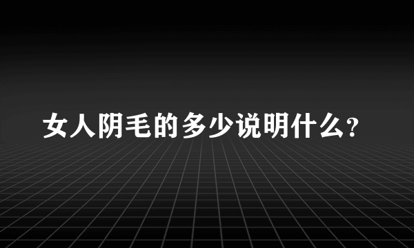 女人阴毛的多少说明什么？