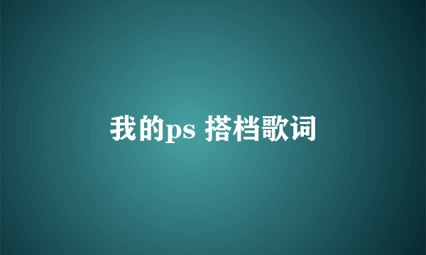 我的ps 搭档歌词