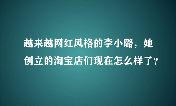 越来越网红风格的李小璐，她创立的淘宝店们现在怎么样了？